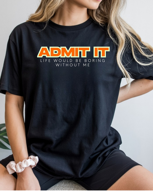 Admit It — Life Would Be Boring Without Me